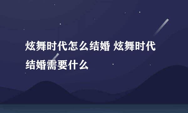 炫舞时代怎么结婚 炫舞时代结婚需要什么