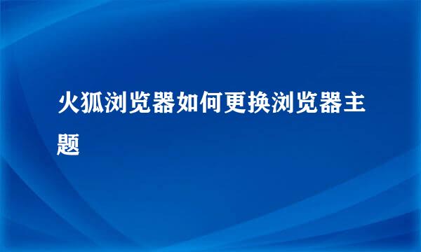 火狐浏览器如何更换浏览器主题