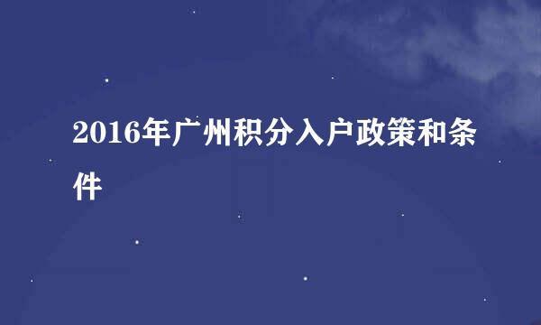 2016年广州积分入户政策和条件