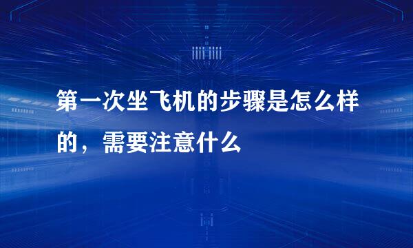 第一次坐飞机的步骤是怎么样的，需要注意什么