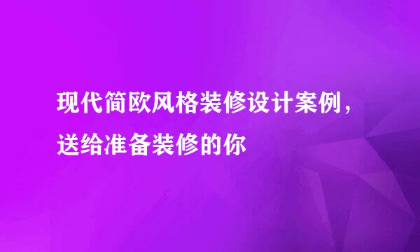 现代简欧风格装修设计案例，送给准备装修的你