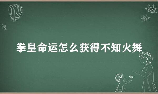 拳皇命运怎么获得不知火舞