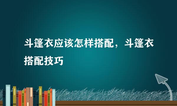 斗篷衣应该怎样搭配，斗篷衣搭配技巧