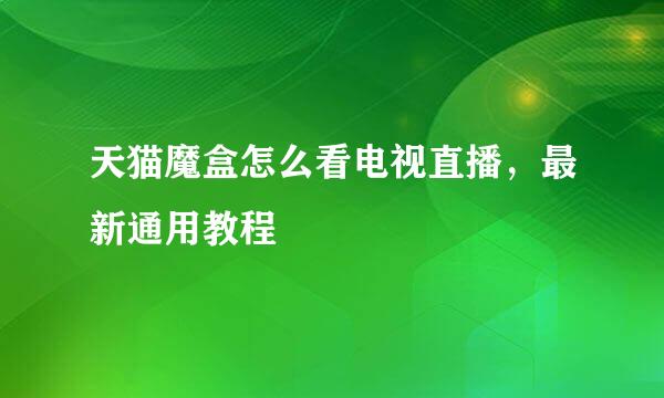 天猫魔盒怎么看电视直播，最新通用教程