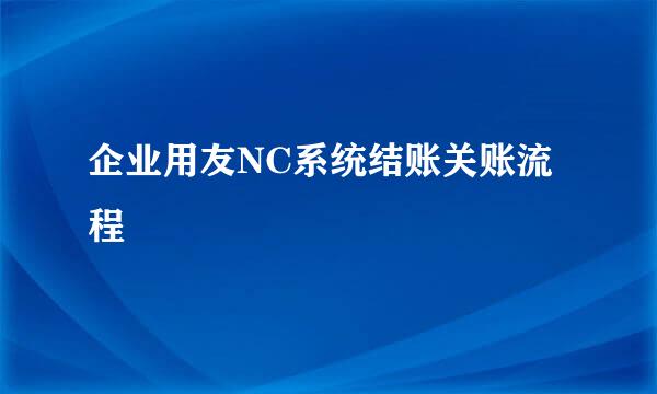 企业用友NC系统结账关账流程