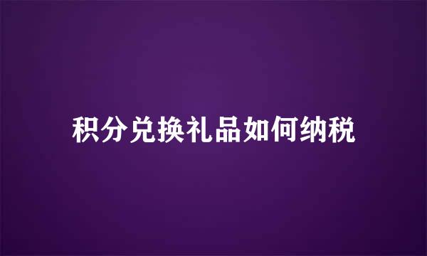 积分兑换礼品如何纳税