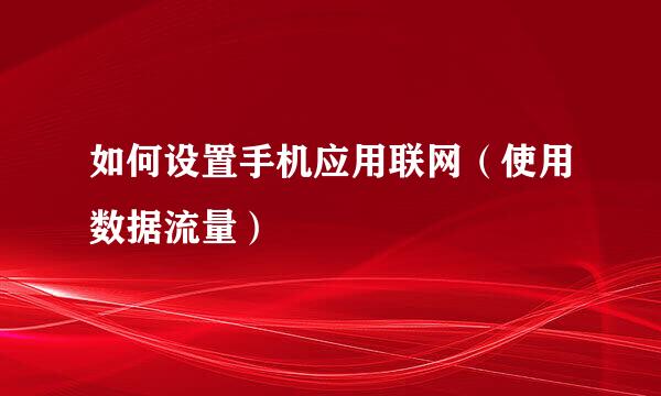 如何设置手机应用联网（使用数据流量）