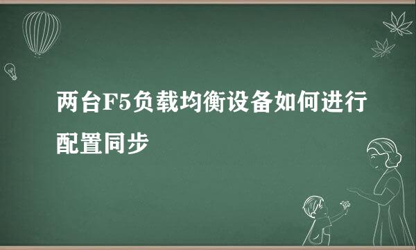 两台F5负载均衡设备如何进行配置同步