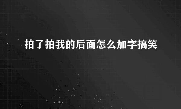 拍了拍我的后面怎么加字搞笑