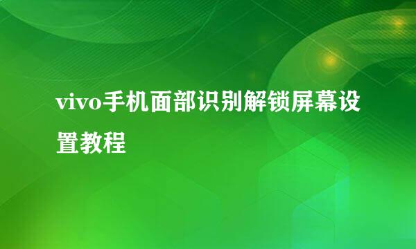 vivo手机面部识别解锁屏幕设置教程