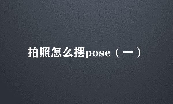 拍照怎么摆pose（一）