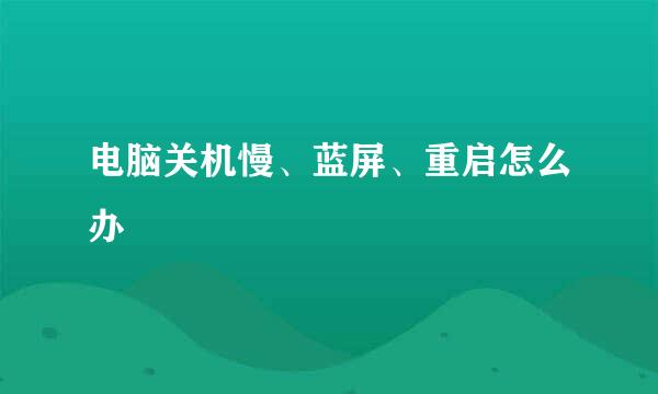 电脑关机慢、蓝屏、重启怎么办