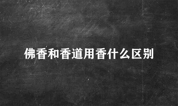 佛香和香道用香什么区别