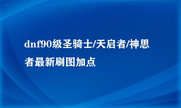 dnf90级圣骑士/天启者/神思者最新刷图加点