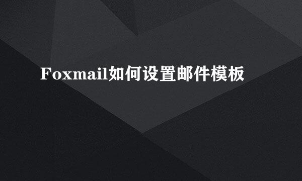 Foxmail如何设置邮件模板