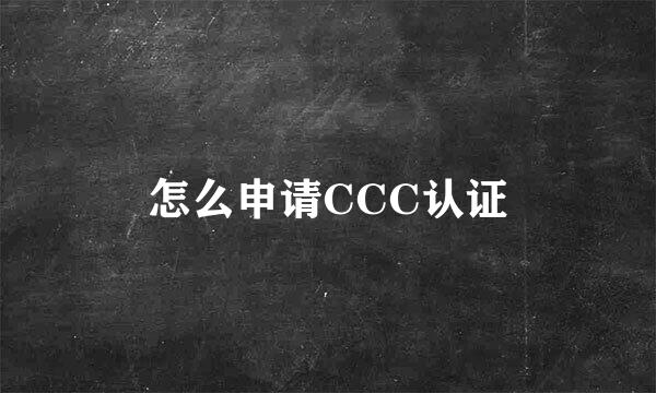 怎么申请CCC认证