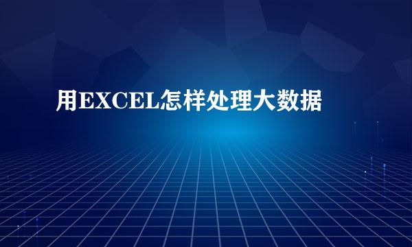 用EXCEL怎样处理大数据