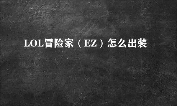 LOL冒险家（EZ）怎么出装