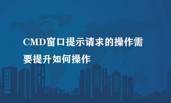 CMD窗口提示请求的操作需要提升如何操作