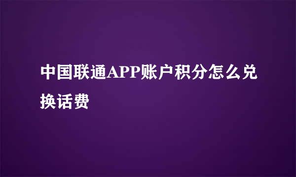 中国联通APP账户积分怎么兑换话费