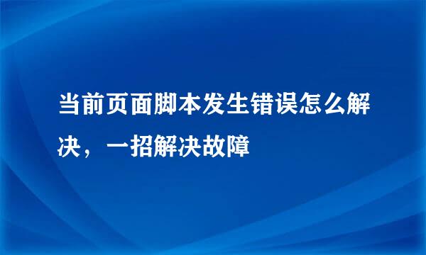 当前页面脚本发生错误怎么解决，一招解决故障