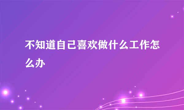 不知道自己喜欢做什么工作怎么办