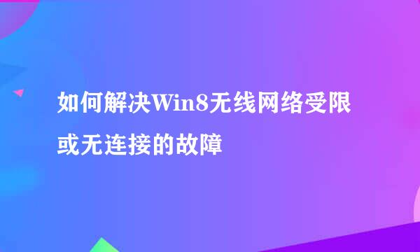 如何解决Win8无线网络受限或无连接的故障