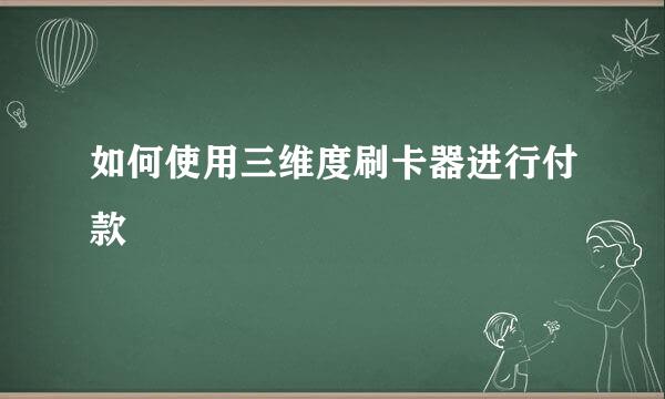 如何使用三维度刷卡器进行付款