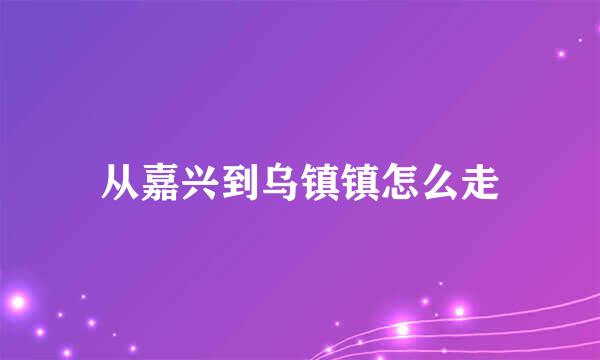 从嘉兴到乌镇镇怎么走