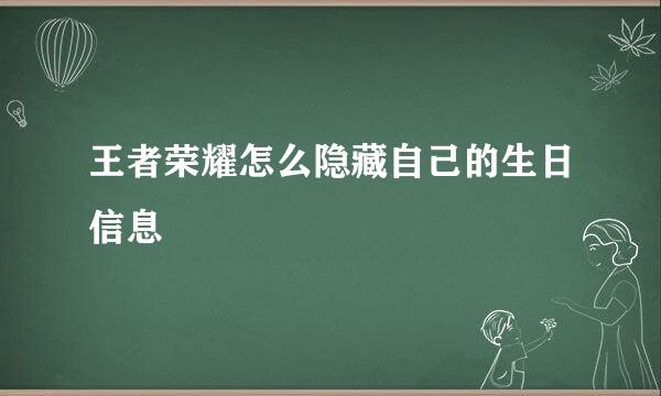 王者荣耀怎么隐藏自己的生日信息