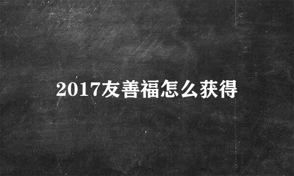 2017友善福怎么获得