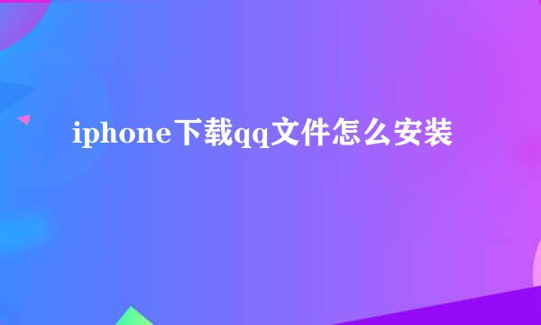 iphone下载qq文件怎么安装