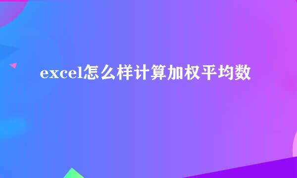 excel怎么样计算加权平均数