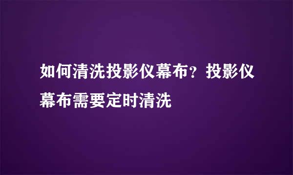 如何清洗投影仪幕布？投影仪幕布需要定时清洗