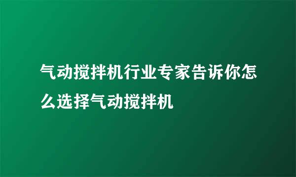 气动搅拌机行业专家告诉你怎么选择气动搅拌机