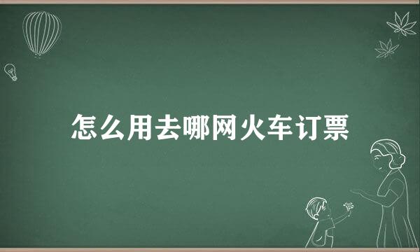 怎么用去哪网火车订票