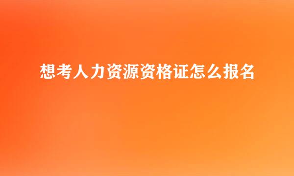 想考人力资源资格证怎么报名