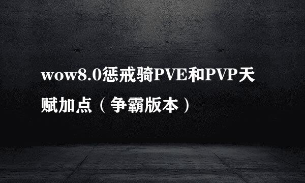 wow8.0惩戒骑PVE和PVP天赋加点（争霸版本）