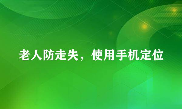 老人防走失，使用手机定位