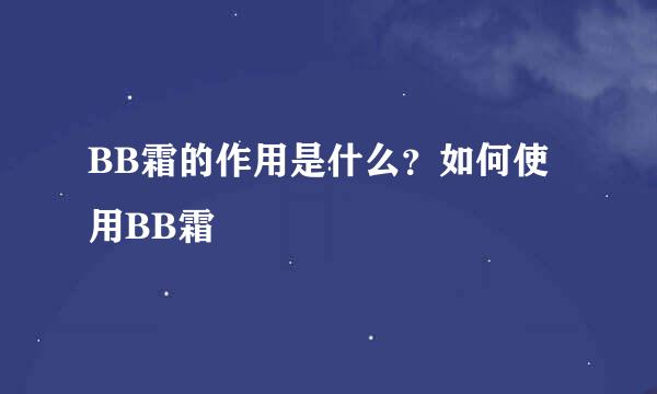 BB霜的作用是什么？如何使用BB霜