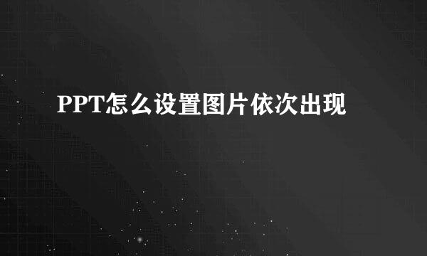 PPT怎么设置图片依次出现