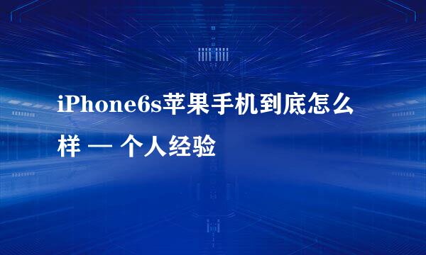 iPhone6s苹果手机到底怎么样 — 个人经验