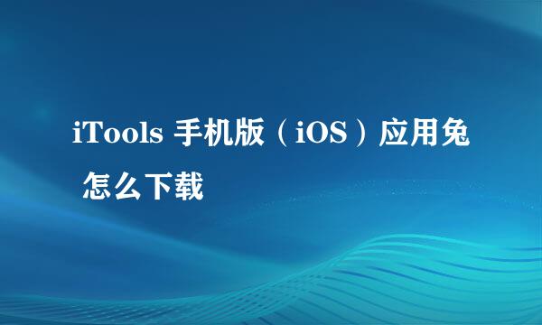 iTools 手机版（iOS）应用兔 怎么下载