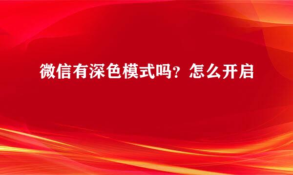 微信有深色模式吗？怎么开启