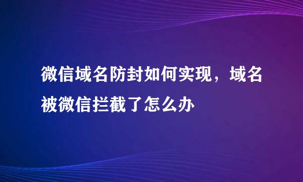 微信域名防封如何实现，域名被微信拦截了怎么办