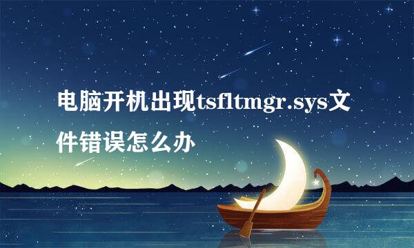 电脑开机出现tsfltmgr.sys文件错误怎么办