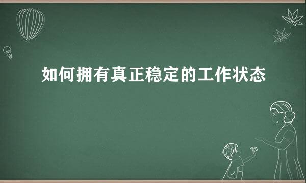 如何拥有真正稳定的工作状态