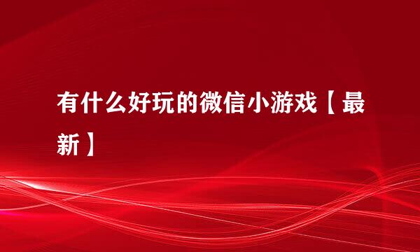 有什么好玩的微信小游戏【最新】