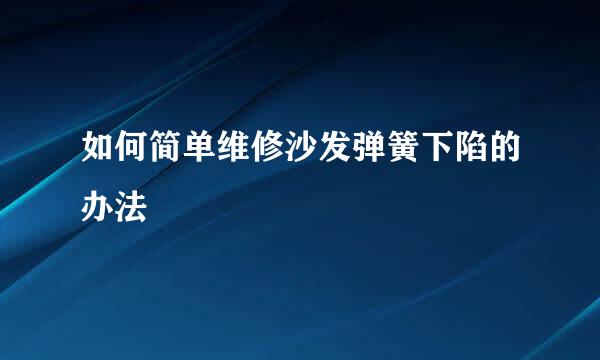 如何简单维修沙发弹簧下陷的办法