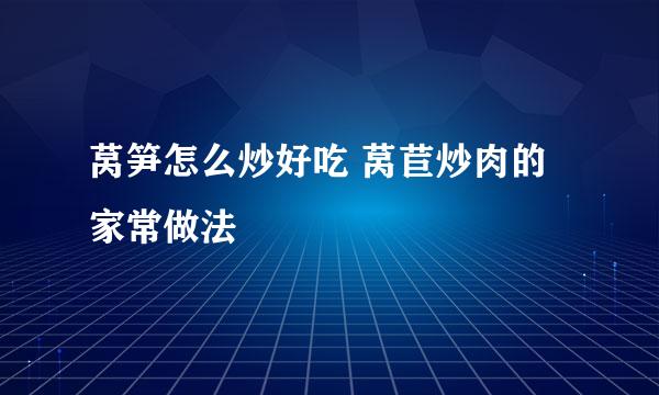 莴笋怎么炒好吃 莴苣炒肉的家常做法